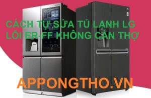 Giải pháp hoàn hảo khi tủ lạnh LG báo lỗi ER-FF bạn cần biết